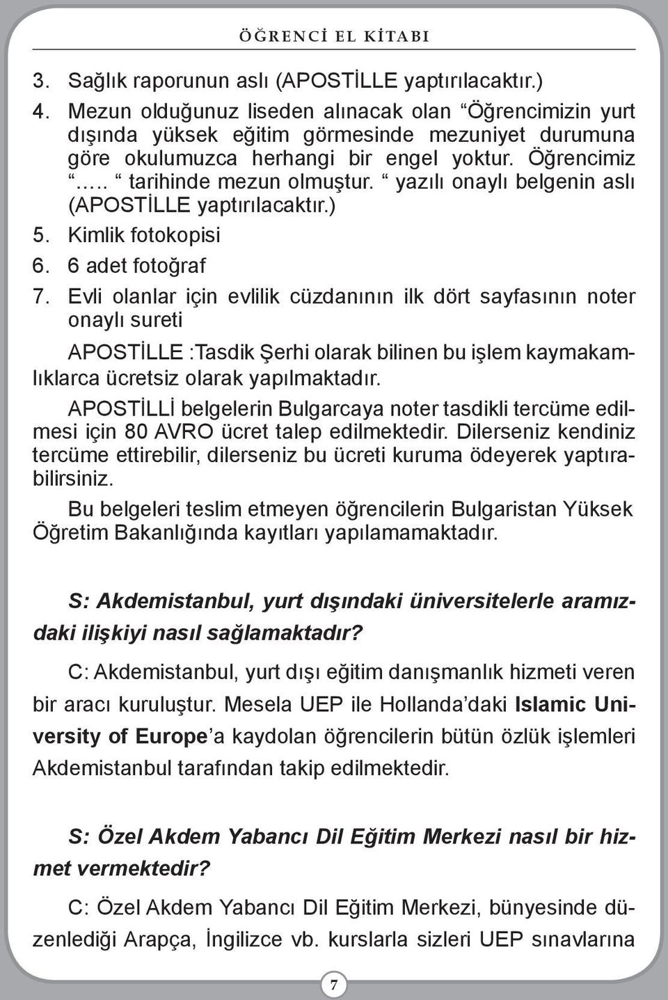 yazılı onaylı belgenin aslı (APOSTİLLE yaptırılacaktır.) 5. Kimlik fotokopisi 6. 6 adet fotoğraf 7.