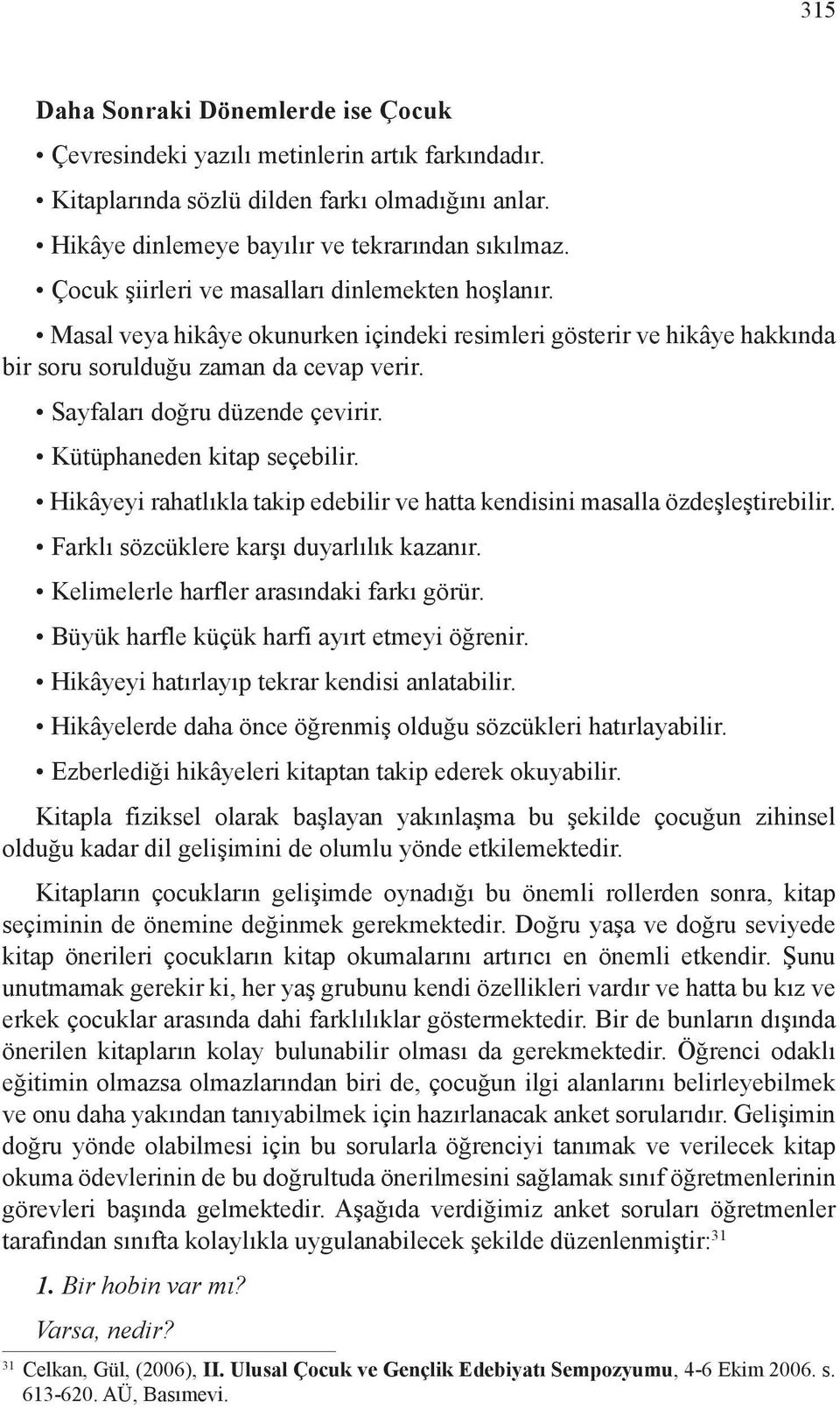 Kütüphaneden kitap seçebilir. Hikâyeyi rahatlıkla takip edebilir ve hatta kendisini masalla özdeşleştirebilir. Farklı sözcüklere karşı duyarlılık kazanır. Kelimelerle harfler arasındaki farkı görür.