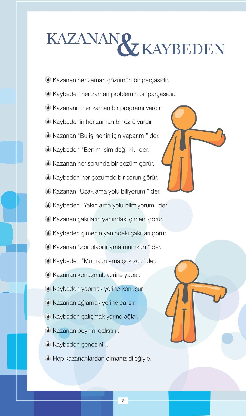 - Kazanan çakýllarýn yanýndaki çimeni görür. - Kaybeden çimenin yanýndaki çakýllarý görür. - Kazanan Zor olabilir ama mümkün. der. - Kaybeden Mümkün ama çok zor. der. - Kazanan konuþmak yerine yapar.