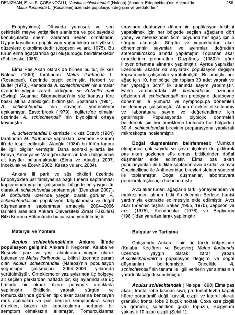 Uygun koģullarda popülasyon yoğunlukları çok yüksek düzeylere çıkabilmektedir (Jeppson ve ark. 175). Bu türün elma ağaçlarında gal oluģturduğu belirtilmektedir (Schliesske 185).