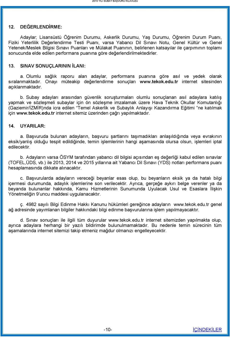 SINAV SONUÇLARININ İLANI: a. Olumlu sağlık raporu alan adaylar, performans puanına göre asıl ve yedek olarak sıralanmaktadır. Onayı müteakip değerlendirme sonuçları www.tekok.edu.