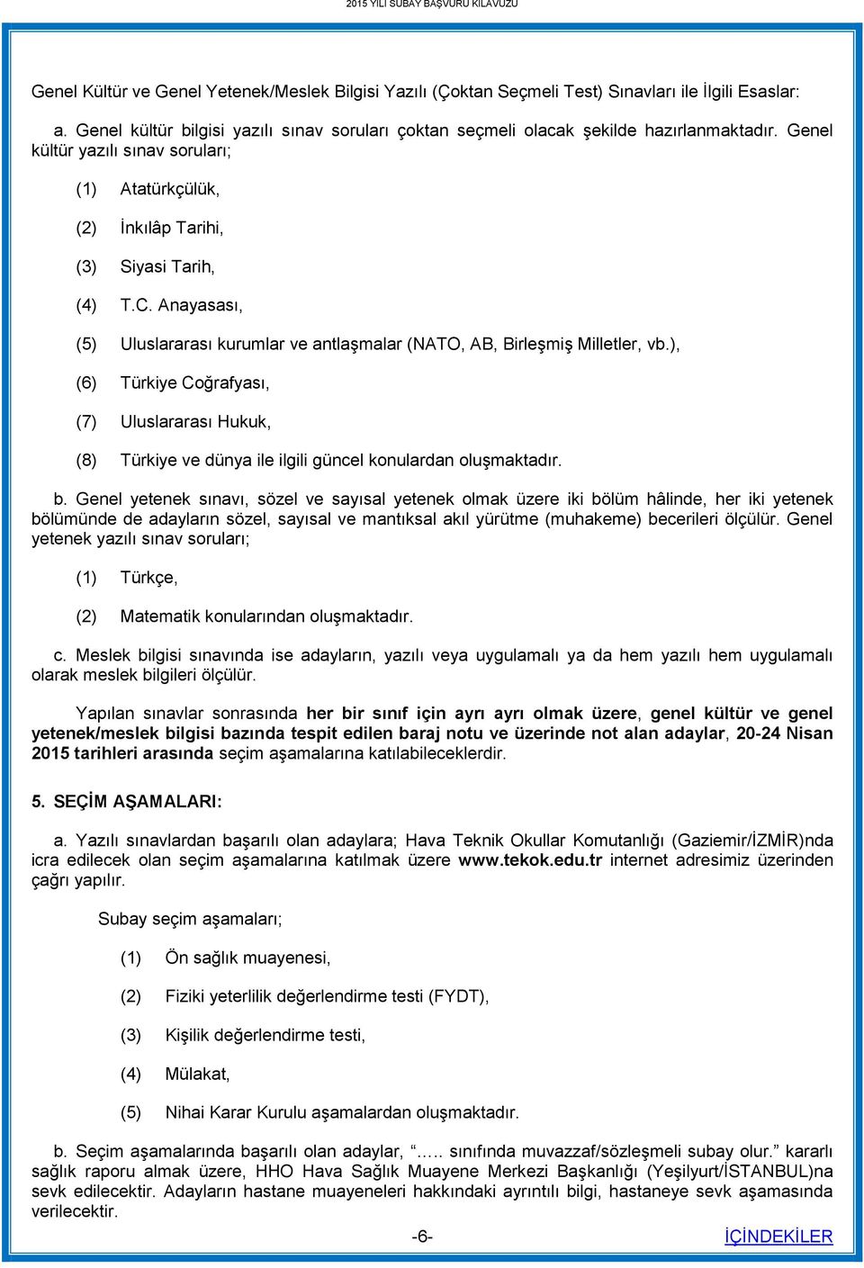 ), (6) Türkiye Coğrafyası, (7) Uluslararası Hukuk, (8) Türkiye ve dünya ile ilgili güncel konulardan oluşmaktadır. b.