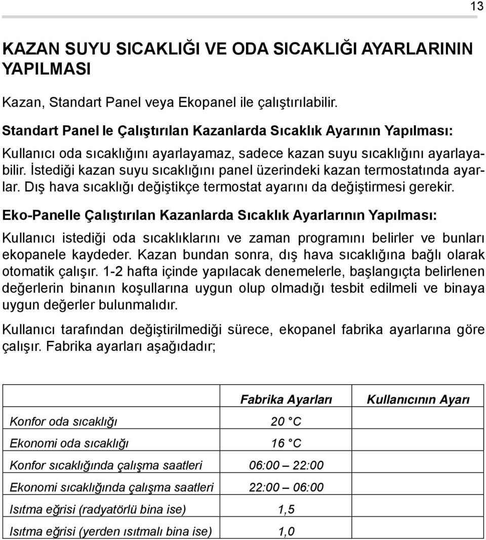 İstediği kazan suyu sıcaklığını panel üzerindeki kazan termostatında ayarlar. Dış hava sıcaklığı değiştikçe termostat ayarını da değiştirmesi gerekir.