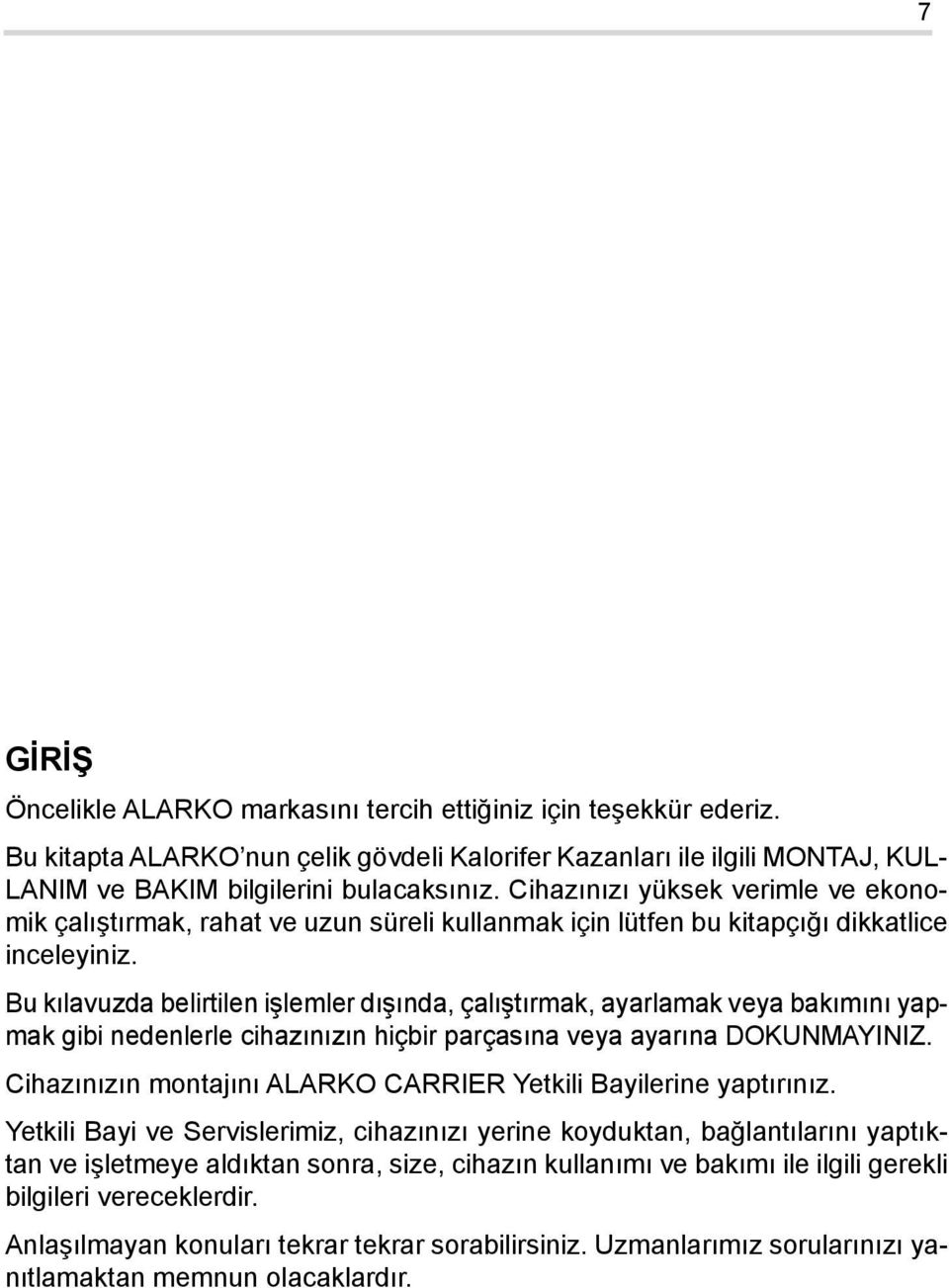 Bu kılavuzda belirtilen işlemler dışında, çalıştırmak, ayarlamak veya bakımını yapmak gibi nedenlerle cihazınızın hiçbir parçasına veya ayarına DOKUNMAYINIZ.