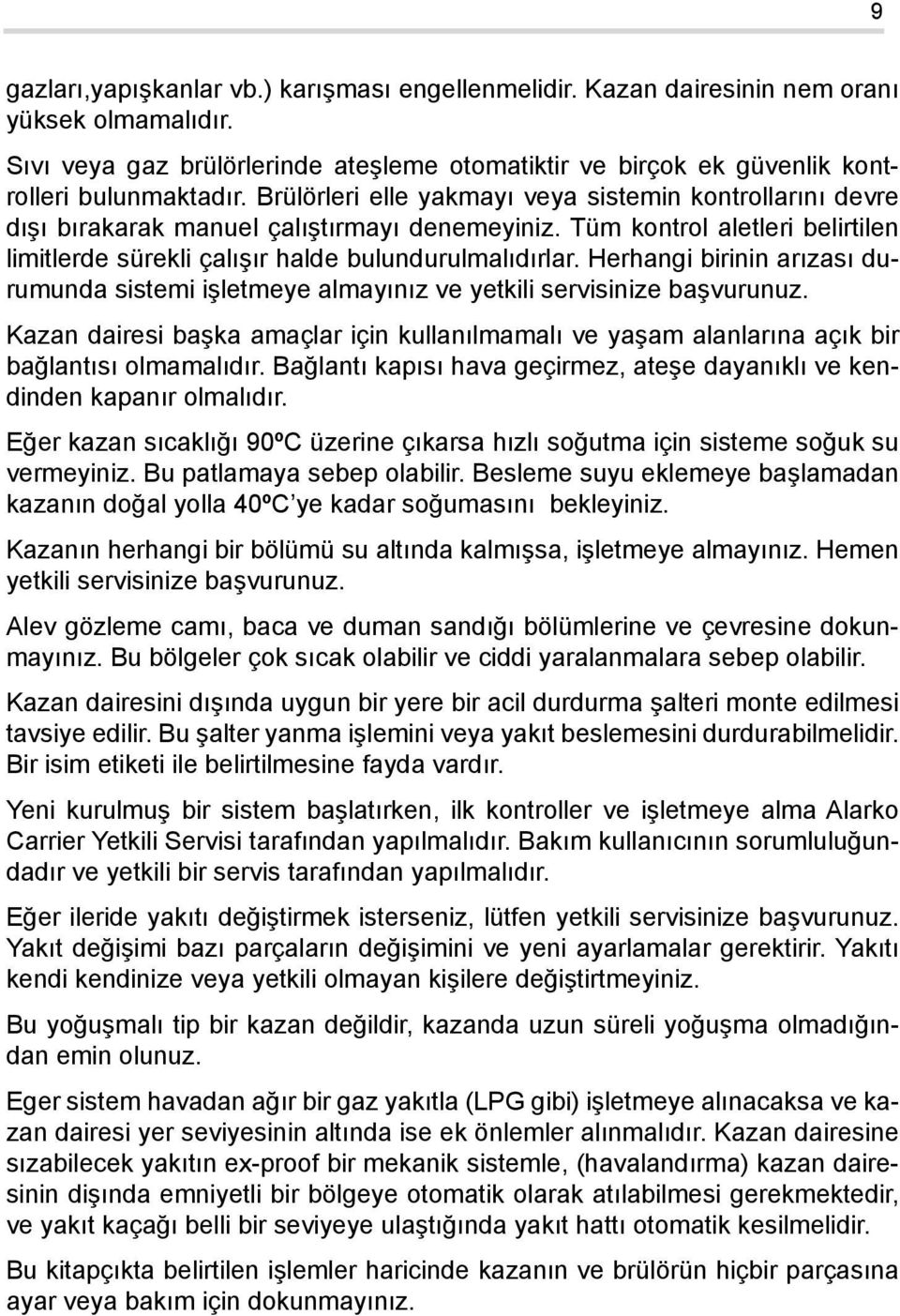 Herhangi birinin arızası durumunda sistemi işletmeye almayınız ve yetkili servisinize başvurunuz. Kazan dairesi başka amaçlar için kullanılmamalı ve yaşam alanlarına açık bir bağlantısı olmamalıdır.