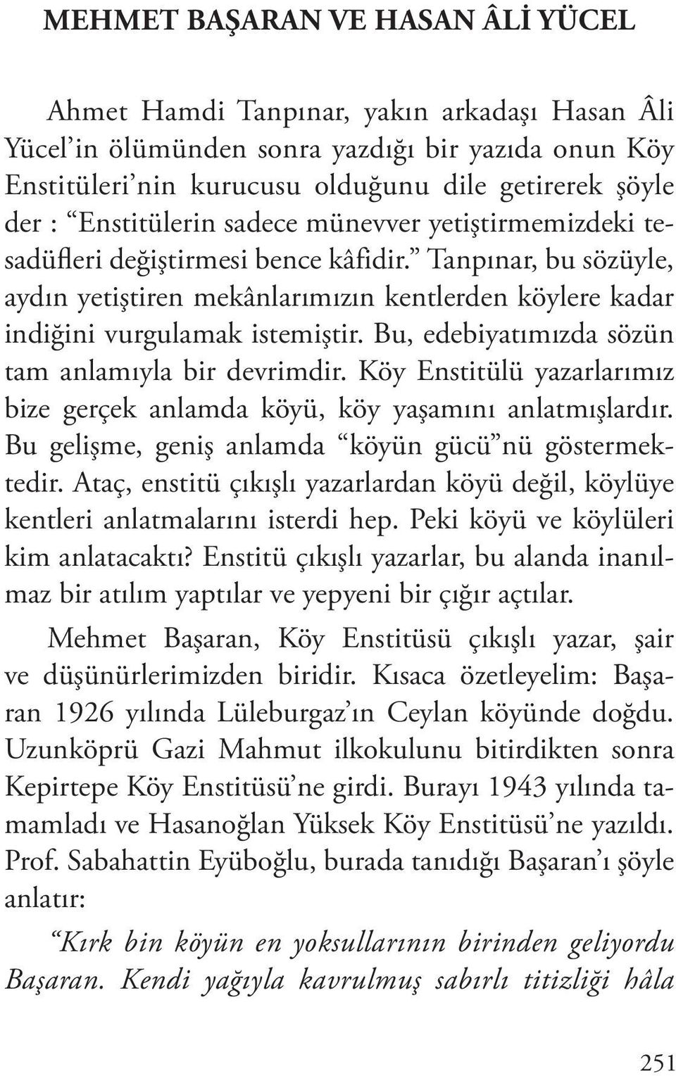 Bu, edebiyatımızda sözün tam anlamıyla bir devrimdir. Köy Enstitülü yazarlarımız bize gerçek anlamda köyü, köy yaşamını anlatmışlardır. Bu gelişme, geniş anlamda köyün gücü nü göstermektedir.