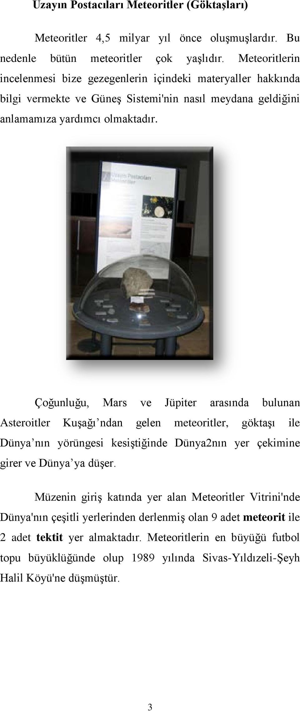 Çoğunluğu, Mars ve Jüpiter arasında bulunan Asteroitler Kuşağı ndan gelen meteoritler, göktaşı ile Dünya nın yörüngesi kesiştiğinde Dünya2nın yer çekimine girer ve Dünya ya düşer.