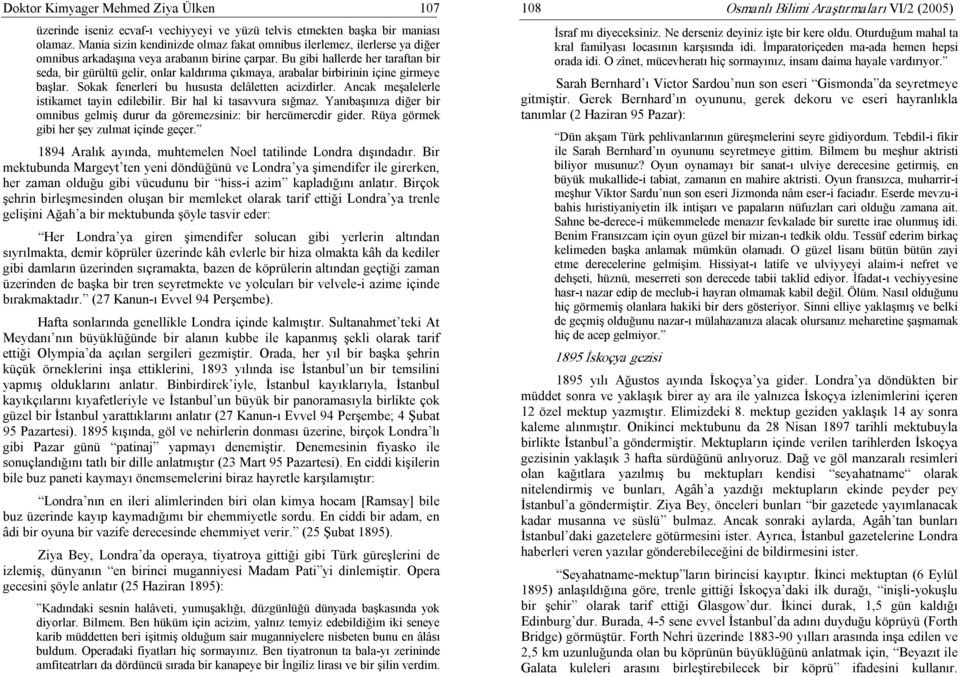 Bu gibi hallerde her taraftan bir seda, bir gürültü gelir, onlar kaldırıma çıkmaya, arabalar birbirinin içine girmeye başlar. Sokak fenerleri bu hususta delâletten acizdirler.