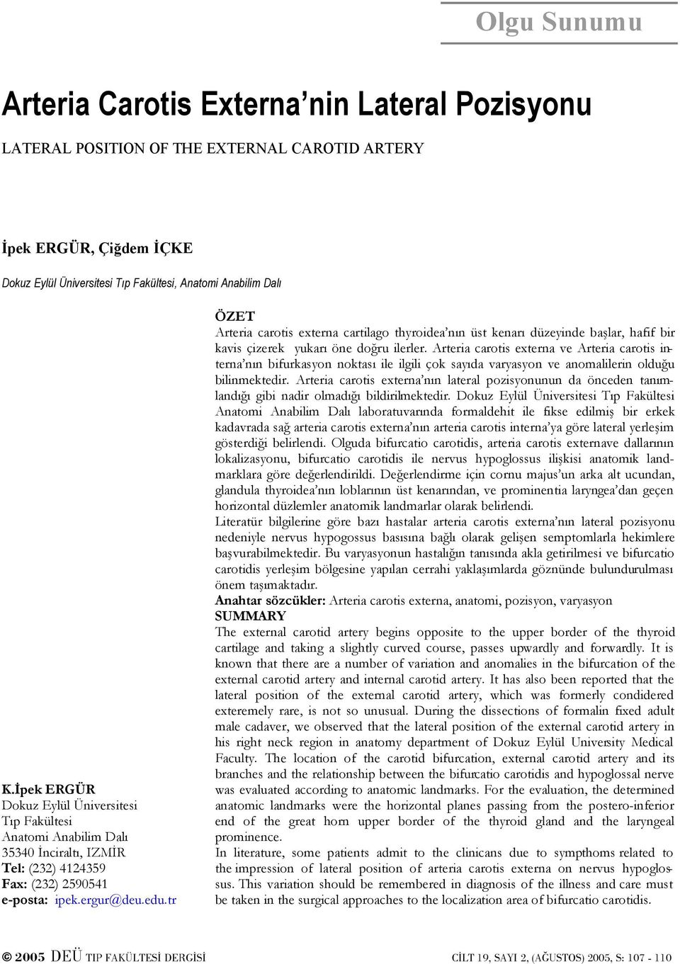 tr ÖZET Arteria carotis externa cartilago thyroidea nın üst kenarı düzeyinde başlar, hafif bir kavis çizerek yukarı öne doğru ilerler.