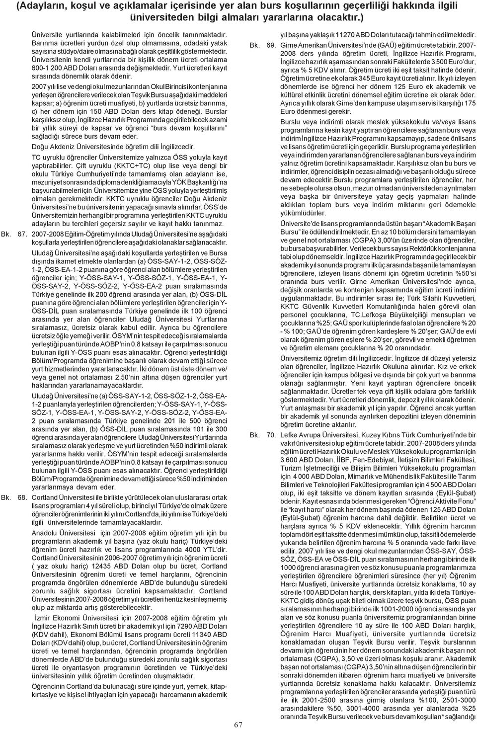 2007 yýlý lise ve dengi okul mezunlarýndan Okul Birincisi kontenjanýna yerleþen öðrencilere verilecek olan Teþvik Bursu aþaðýdaki maddeleri kapsar; a) öðrenim ücreti muafiyeti, b) yurtlarda ücretsiz