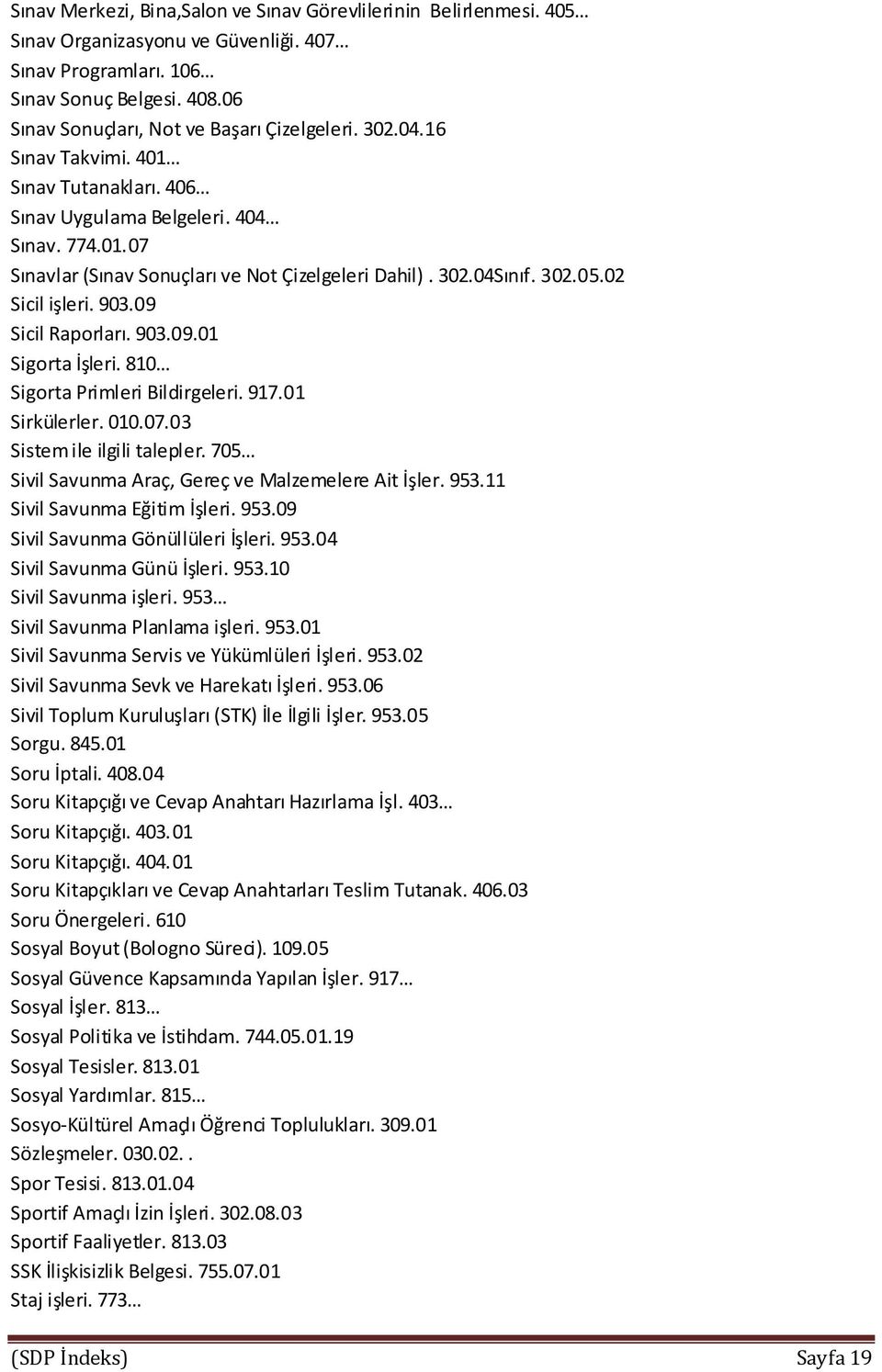 09 Sicil Raporları. 903.09.01 Sigorta İşleri. 810 Sigorta Primleri Bildirgeleri. 917.01 Sirkülerler. 010.07.03 Sistem ile ilgili talepler. 705 Sivil Savunma Araç, Gereç ve Malzemelere Ait İşler. 953.