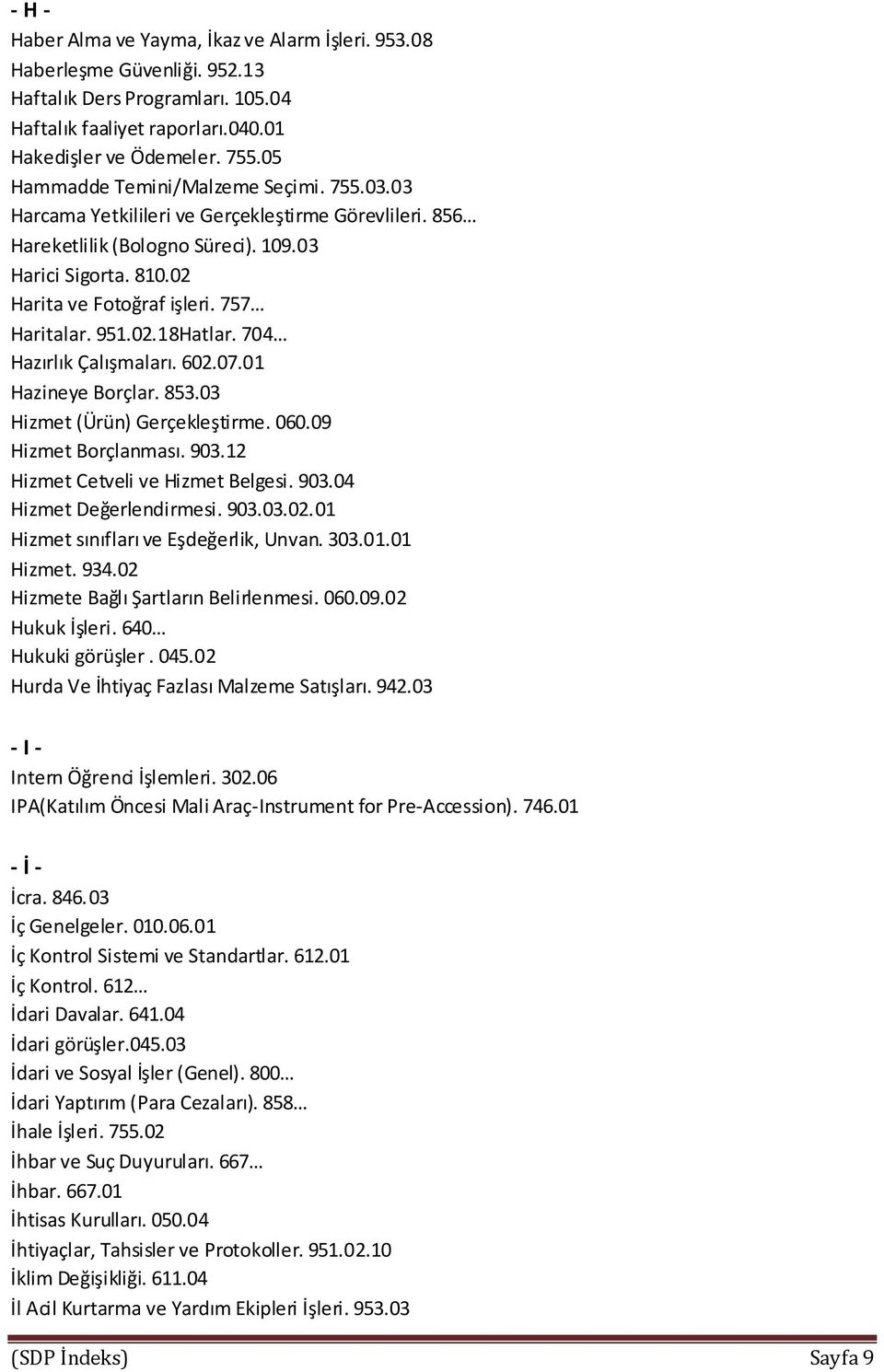 757 Haritalar. 951.02.18Hatlar. 704 Hazırlık Çalışmaları. 602.07.01 Hazineye Borçlar. 853.03 Hizmet (Ürün) Gerçekleştirme. 060.09 Hizmet Borçlanması. 903.12 Hizmet Cetveli ve Hizmet Belgesi. 903.04 Hizmet Değerlendirmesi.