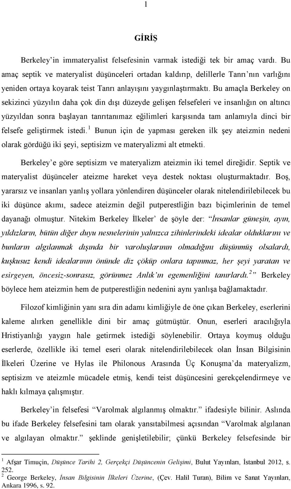 Bu amaçla Berkeley on sekizinci yüzyılın daha çok din dışı düzeyde gelişen felsefeleri ve insanlığın on altıncı yüzyıldan sonra başlayan tanrıtanımaz eğilimleri karşısında tam anlamıyla dinci bir