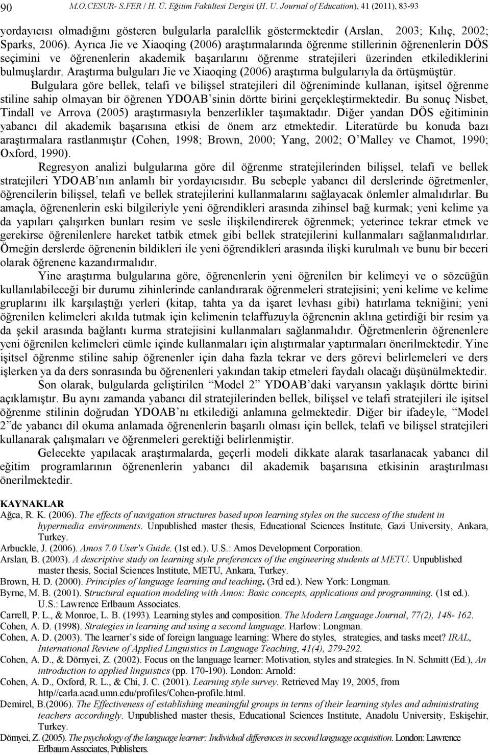 Ayrıca Jie ve Xiaoqing (2006) araştırmalarında öğrenme stillerinin öğrenenlerin DÖS seçimini ve öğrenenlerin akademik başarılarını öğrenme stratejileri üzerinden etkilediklerini bulmuşlardır.