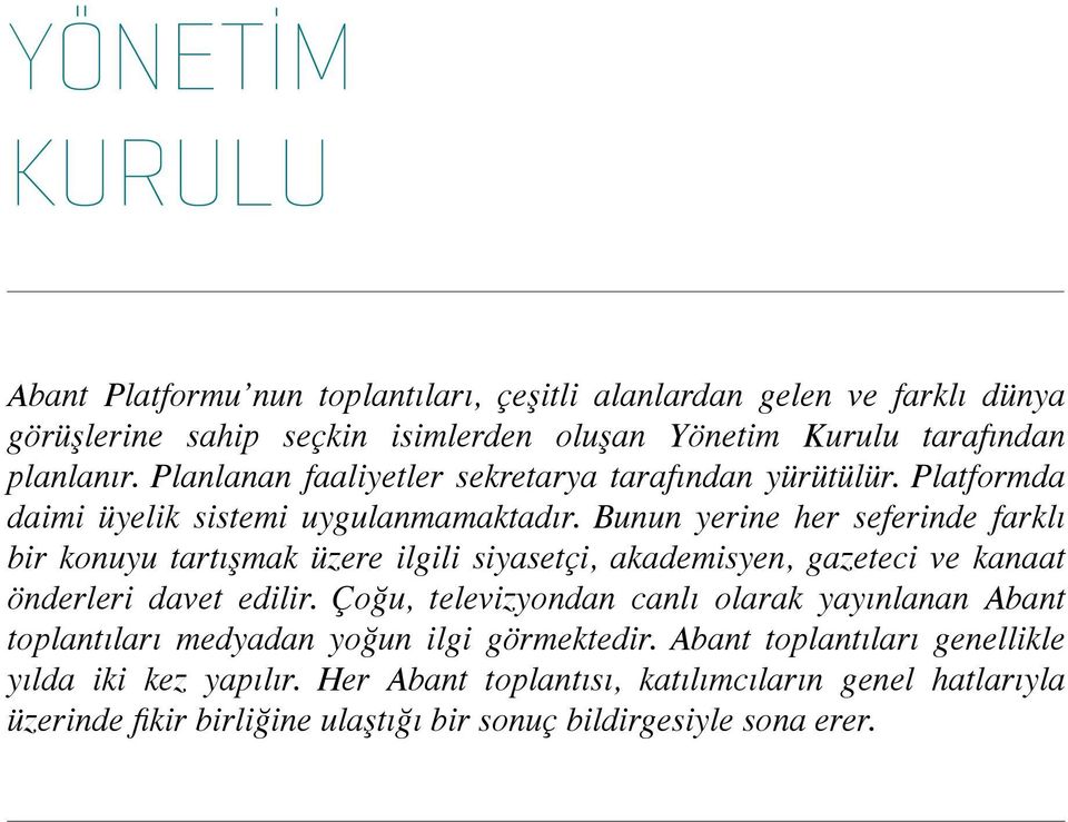 Bunun yerine her seferinde farklı bir konuyu tartışmak üzere ilgili siyasetçi, akademisyen, gazeteci ve kanaat önderleri davet edilir.