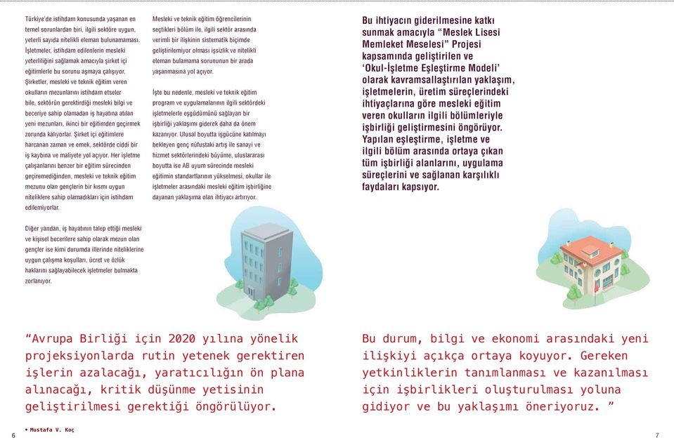 Şirketler, mesleki ve teknik eğitim veren okulların mezunlarını istihdam etseler bile, sektörün gerektirdiği mesleki bilgi ve beceriye sahip olamadan iş hayatına atılan yeni mezunları, ikinci bir