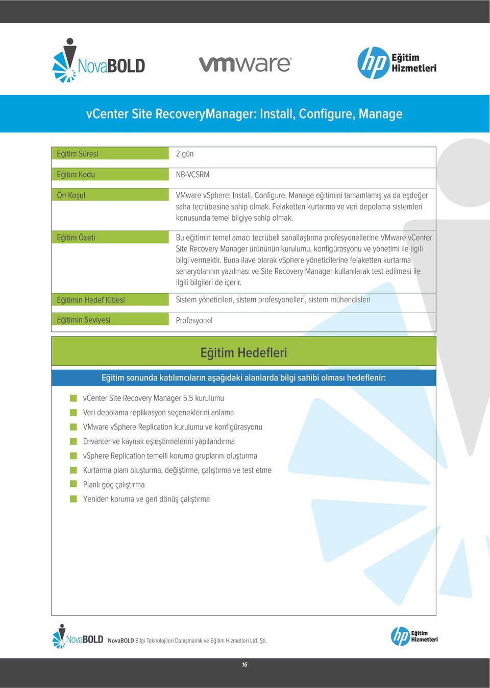 Bu eğitimin temel amacı tecrübeli sanallaştırma profesyonellerine VMware vcenter Site Recovery Manager ürününün kurulumu, konfigürasyonu ve yönetimi ile ilgili bilgi vermektir.