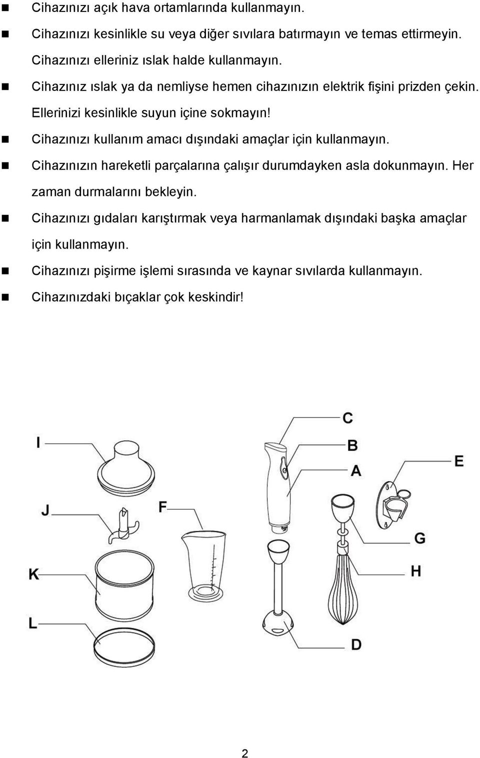 Ellerinizi kesinlikle suyun içine sokmayın! Cihazınızı kullanım amacı dışındaki amaçlar için kullanmayın.