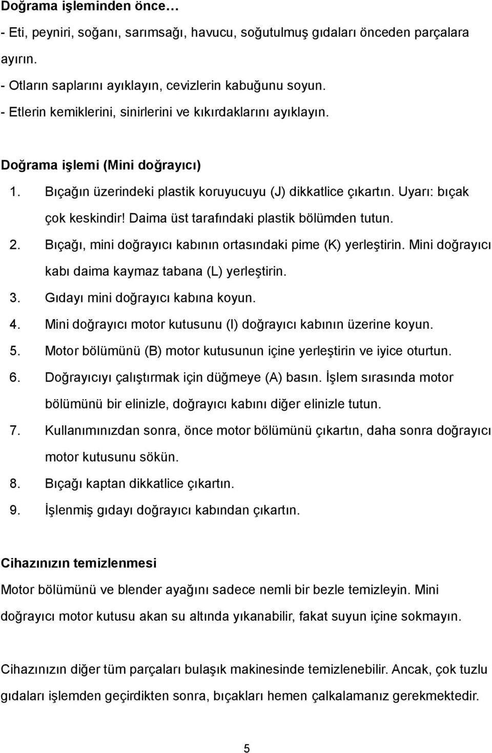 Daima üst tarafındaki plastik bölümden tutun. 2. Bıçağı, mini doğrayıcı kabının ortasındaki pime (K) yerleştirin. Mini doğrayıcı kabı daima kaymaz tabana (L) yerleştirin. 3.