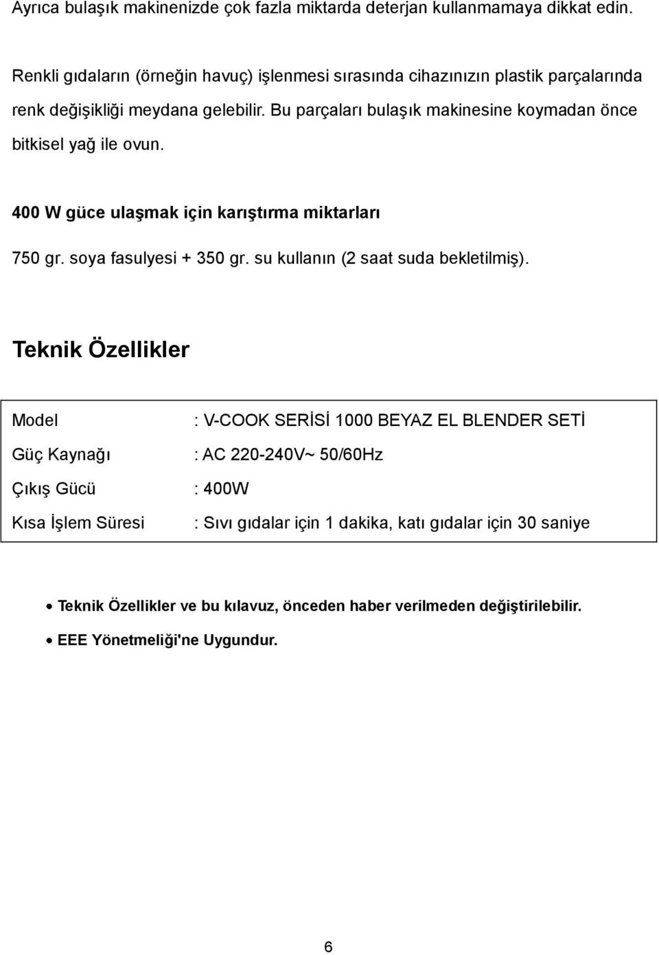 Bu parçaları bulaşık makinesine koymadan önce bitkisel yağ ile ovun. 400 W güce ulaşmak için karıştırma miktarları 750 gr. soya fasulyesi + 350 gr.