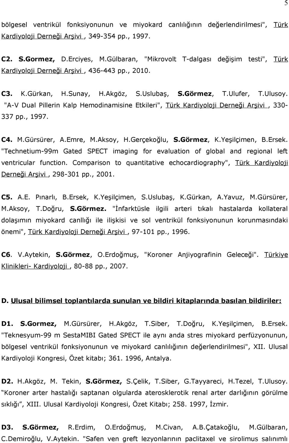 "A-V Dual Pillerin Kalp Hemodinamisine Etkileri", Türk Kardiyoloji Derneği Arşivi, 330-337 pp., 1997. C4. M.Gürsürer, A.Emre, M.Aksoy, H.Gerçekoğlu, S.Görmez, K.Yeşilçimen, B.Ersek.