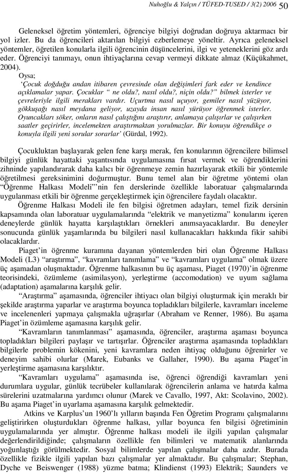 Öğrenciyi tanımayı, onun ihtiyaçlarına cevap vermeyi dikkate almaz (Küçükahmet, 2004). Oysa; Çocuk doğduğu andan itibaren çevresinde olan değişimleri fark eder ve kendince açıklamalar yapar.