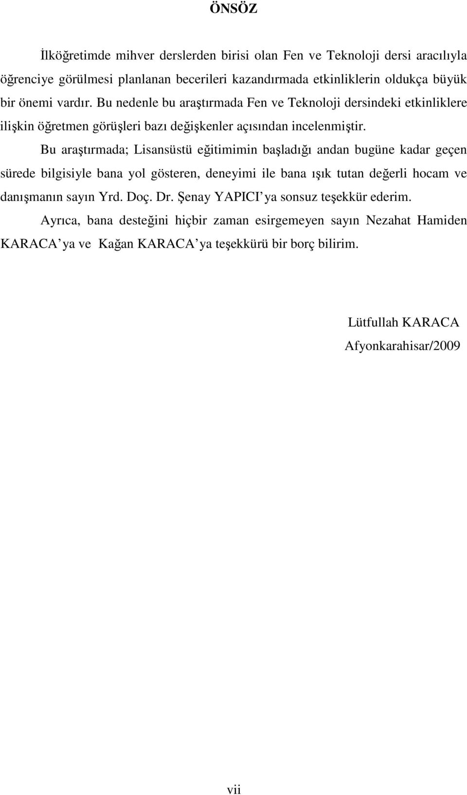 Bu araştırmada; Lisansüstü eğitimimin başladığı andan bugüne kadar geçen sürede bilgisiyle bana yol gösteren, deneyimi ile bana ışık tutan değerli hocam ve danışmanın sayın Yrd.