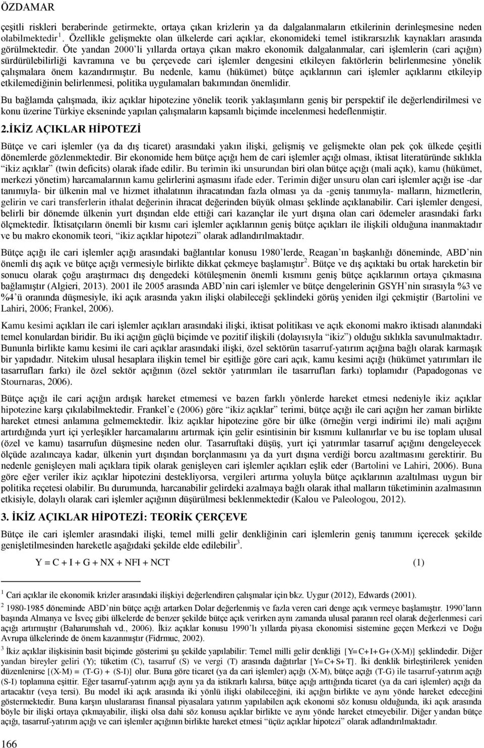 Öte yandan 2000 li yıllarda ortaya çıkan makro ekonomik dalgalanmalar, cari işlemlerin (cari açığın) sürdürülebilirliği kavramına ve bu çerçevede cari işlemler dengesini etkileyen faktörlerin