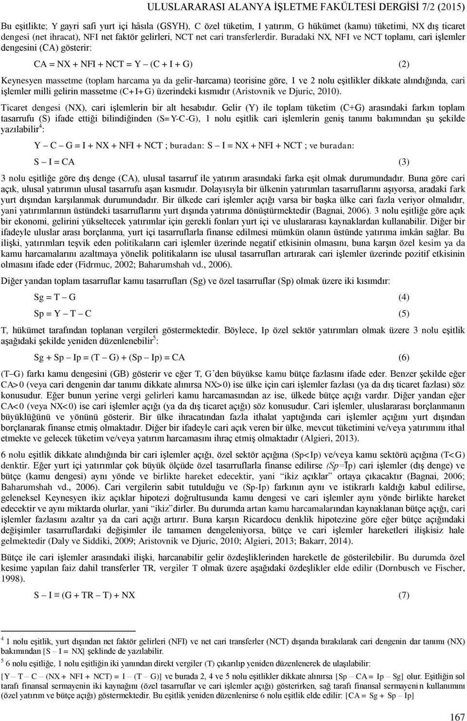 Buradaki NX, NFI ve NCT toplamı, cari işlemler dengesini (CA) gösterir: CA = NX + NFI + NCT = Y (C + I + G) (2) Keynesyen massetme (toplam harcama ya da gelir-harcama) teorisine göre, 1 ve 2 nolu