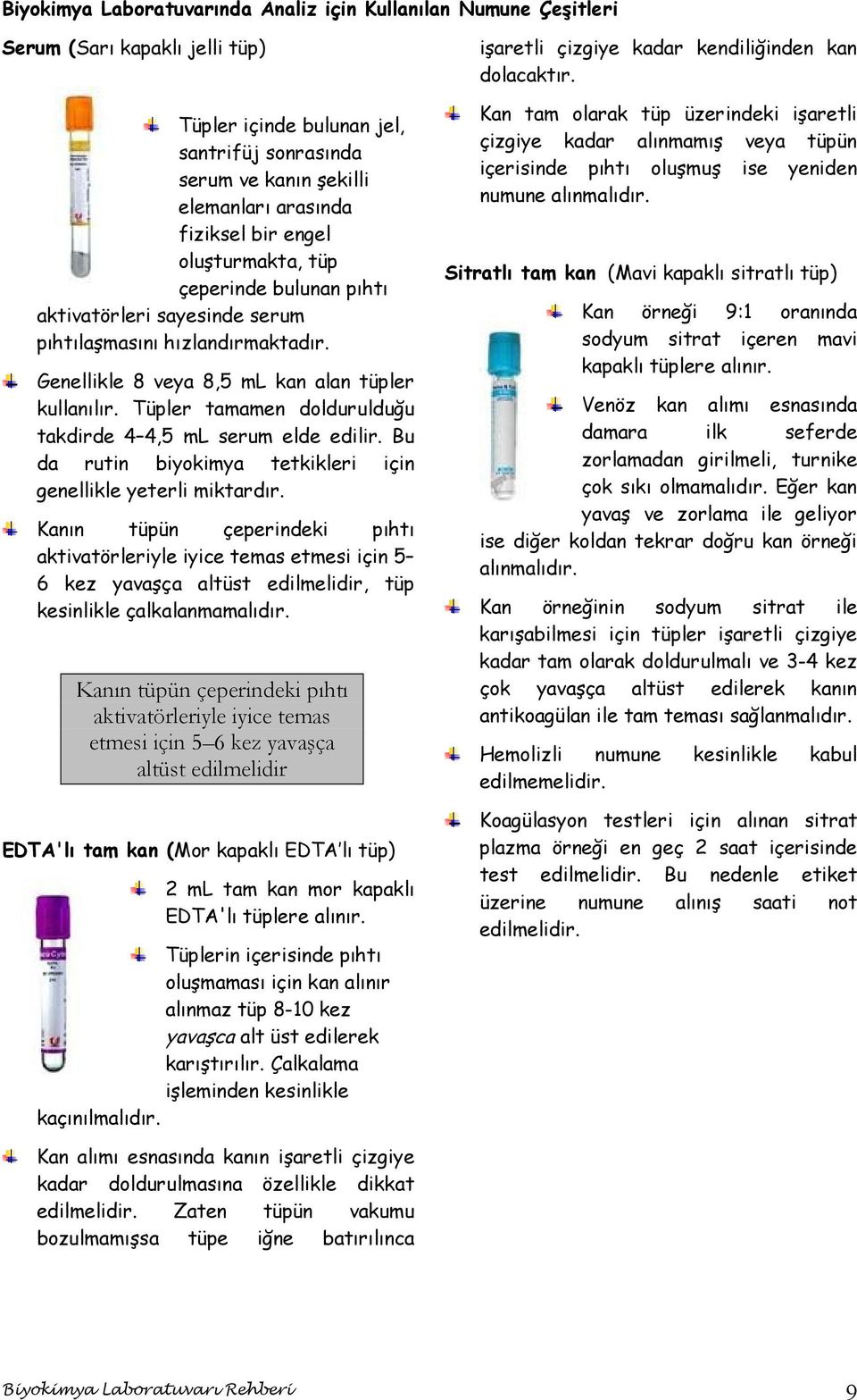 Tüpler tamamen doldurulduğu takdirde 4 4,5 ml serum elde edilir. Bu da rutin biyokimya tetkikleri için genellikle yeterli miktardır.