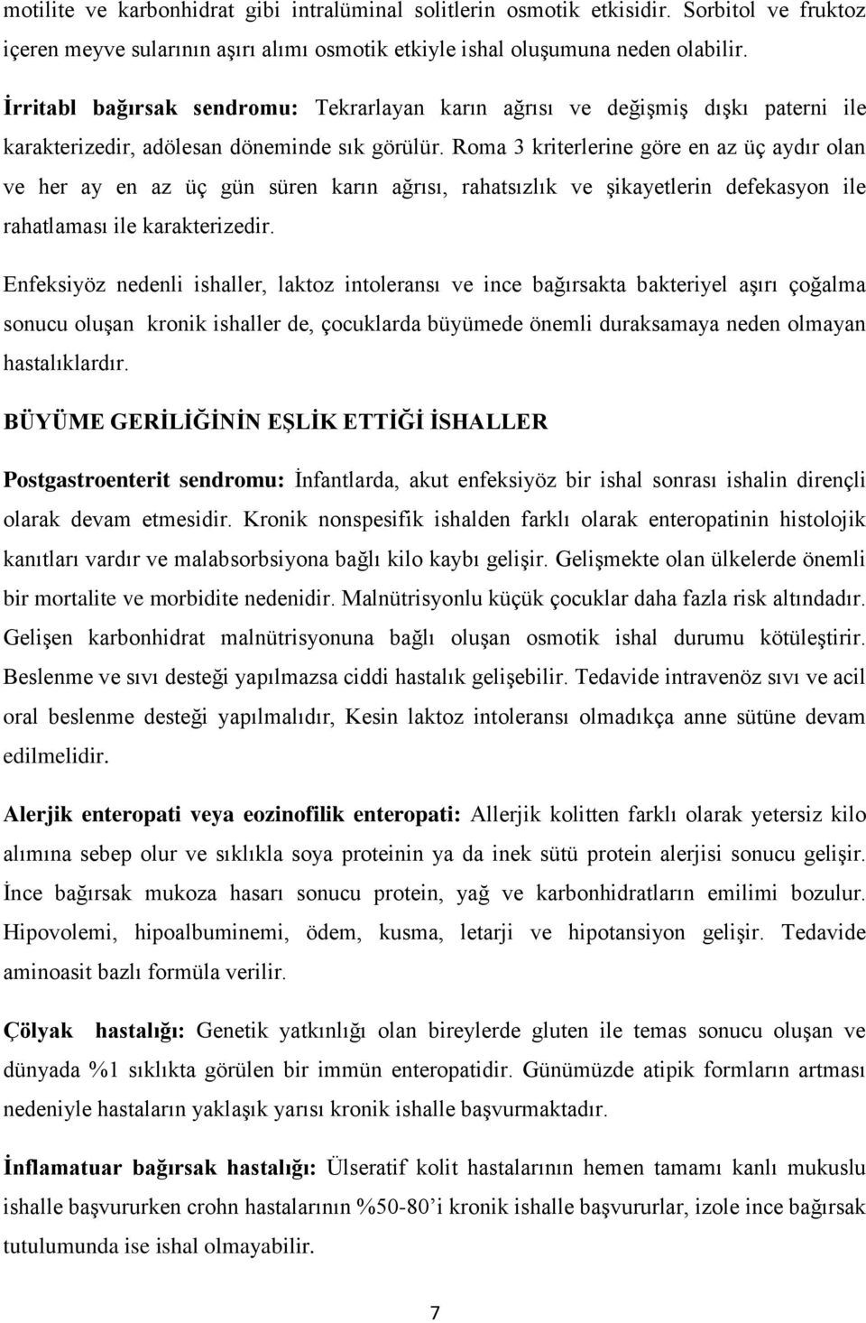 Roma 3 kriterlerine göre en az üç aydır olan ve her ay en az üç gün süren karın ağrısı, rahatsızlık ve şikayetlerin defekasyon ile rahatlaması ile karakterizedir.