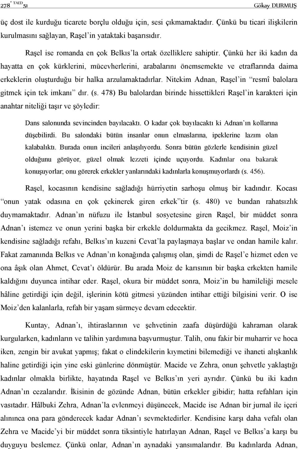 Çünkü her iki kadın da hayatta en çok kürklerini, mücevherlerini, arabalarını önemsemekte ve etraflarında daima erkeklerin oluşturduğu bir halka arzulamaktadırlar.