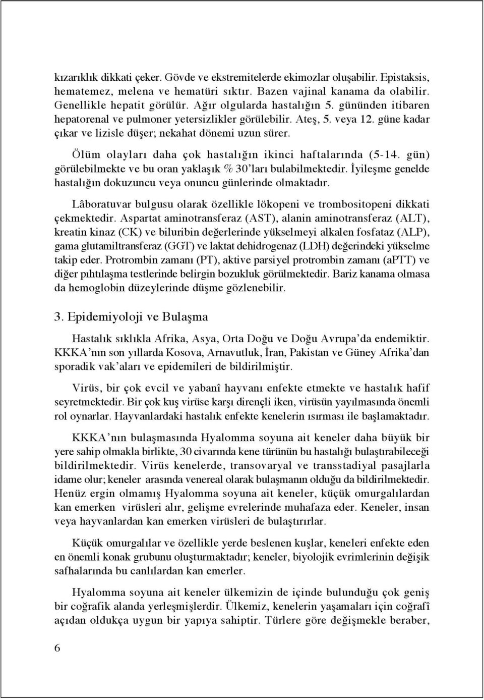 Ölüm olayları daha çok hastalığın ikinci haftalarında (5-14. gün) görülebilmekte ve bu oran yaklaşık % 30 ları bulabilmektedir. İyileşme genelde hastalığın dokuzuncu veya onuncu günlerinde olmaktadır.