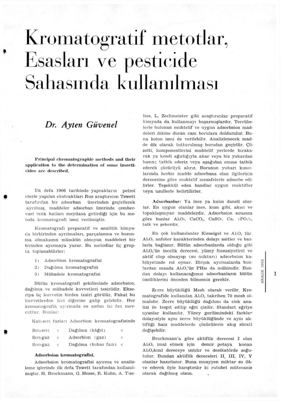 l'k defa 1906 tarihinde yaprakların petrol eterle yapılan ekstraktları Rus araştırıcısı Tswett tarafından bir adsorban üzerinden geçirilerek ayrılmış, maddeler adsorban üzerinde çembervari renk