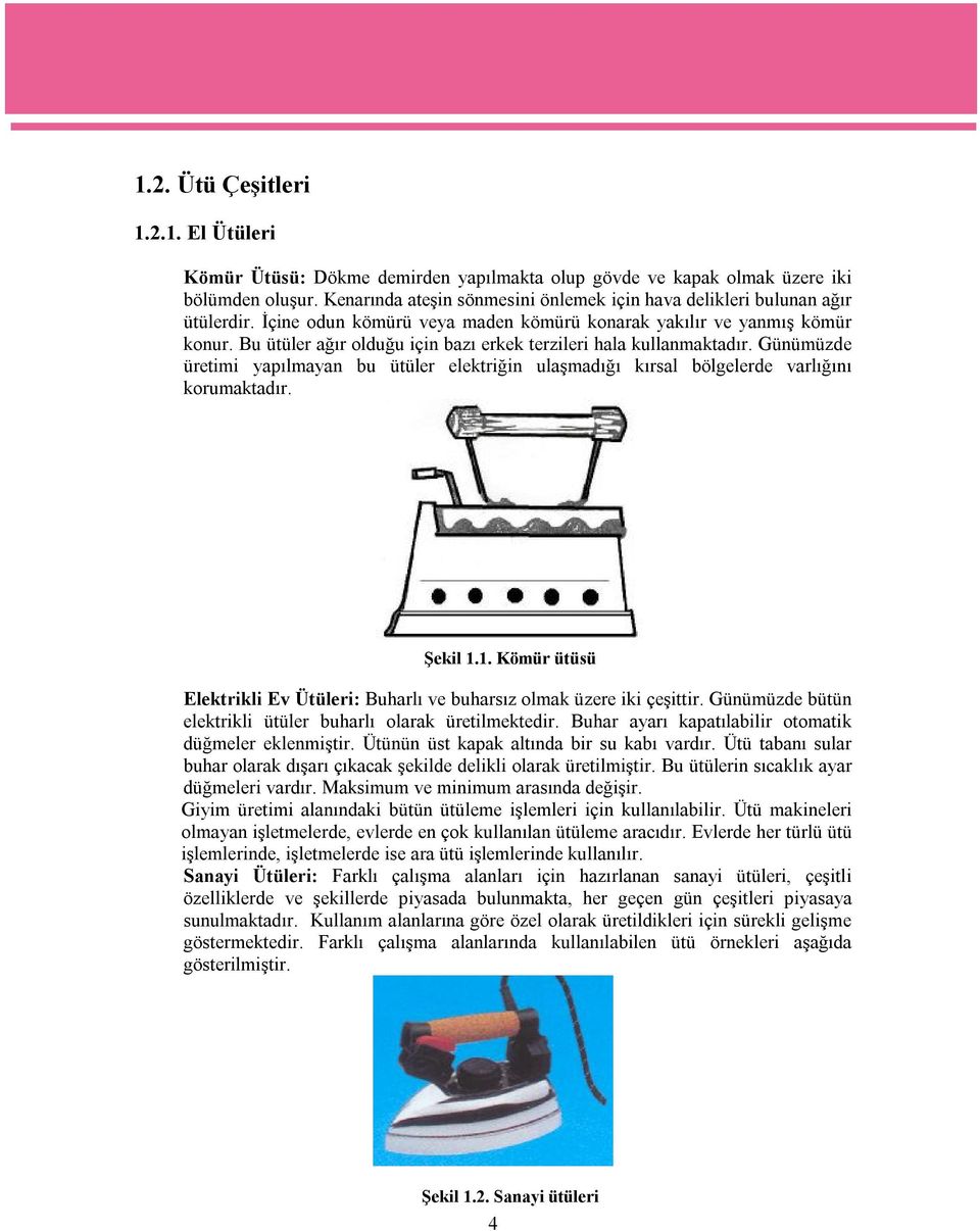 Bu ütüler ağır olduğu için bazı erkek terzileri hala kullanmaktadır. Günümüzde üretimi yapılmayan bu ütüler elektriğin ulaşmadığı kırsal bölgelerde varlığını korumaktadır. Şekil 1.