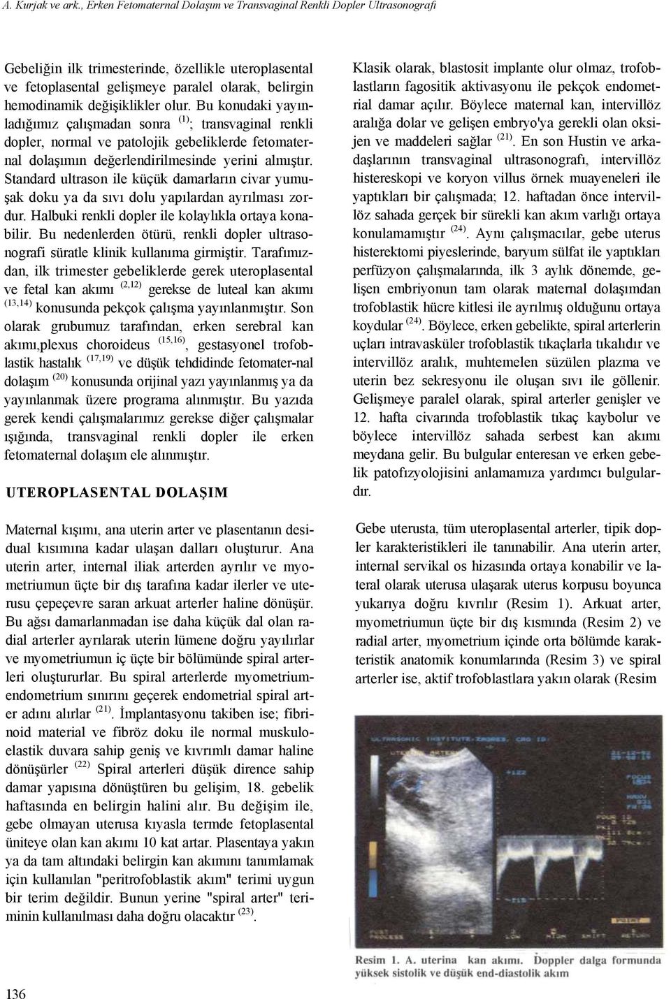 değişiklikler olur. Bu konudaki yayınladığımız çalışmadan sonra (1) ; transvaginal renkli dopler, normal ve patolojik gebeliklerde fetomaternal dolaşımın değerlendirilmesinde yerini almıştır.