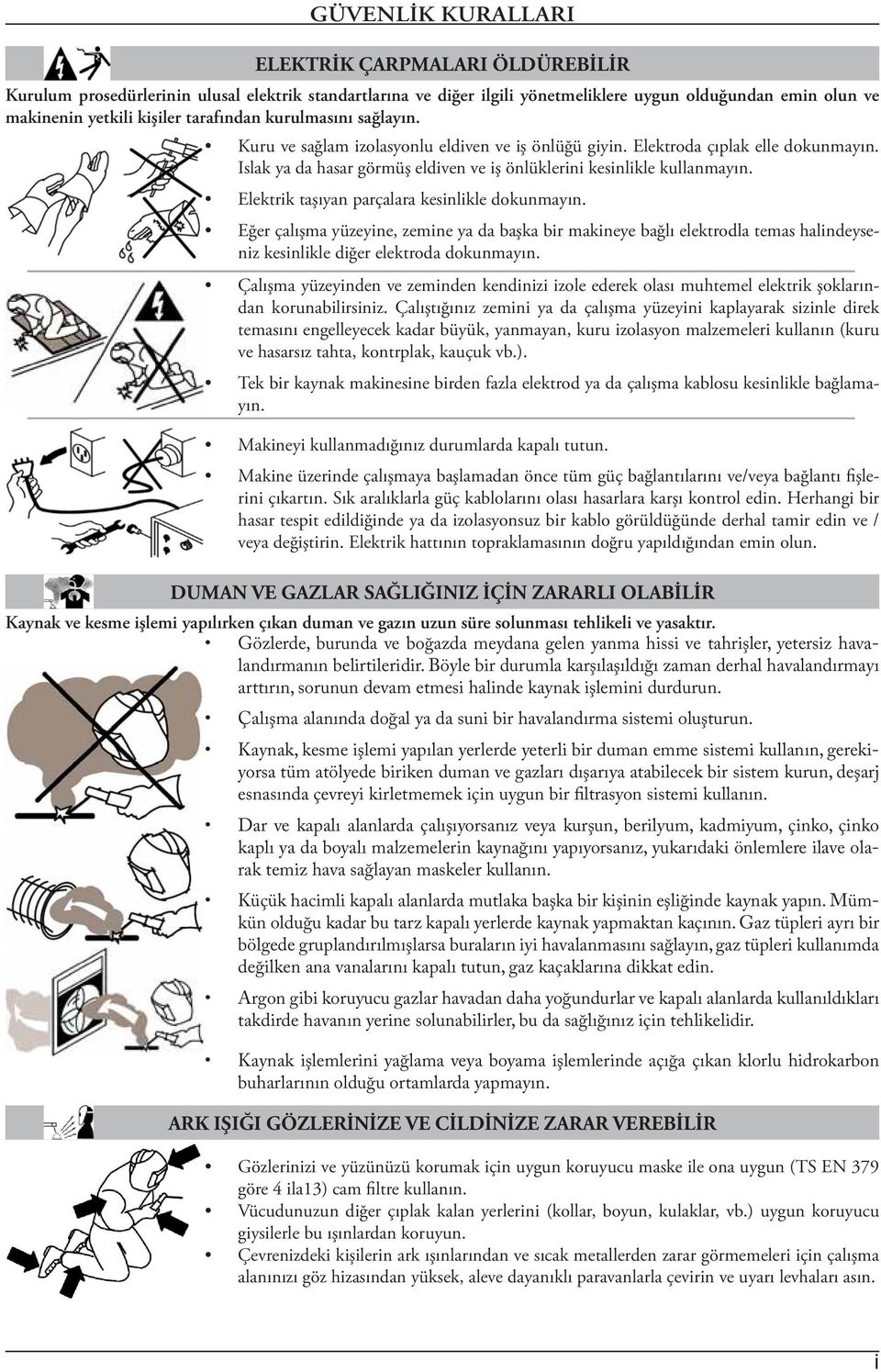 Elektrik taşıyan parçalara kesinlikle dokunmayın. Eğer çalışma yüzeyine, zemine ya da başka bir makineye bağlı elektrodla temas halindeyseniz kesinlikle diğer elektroda dokunmayın.