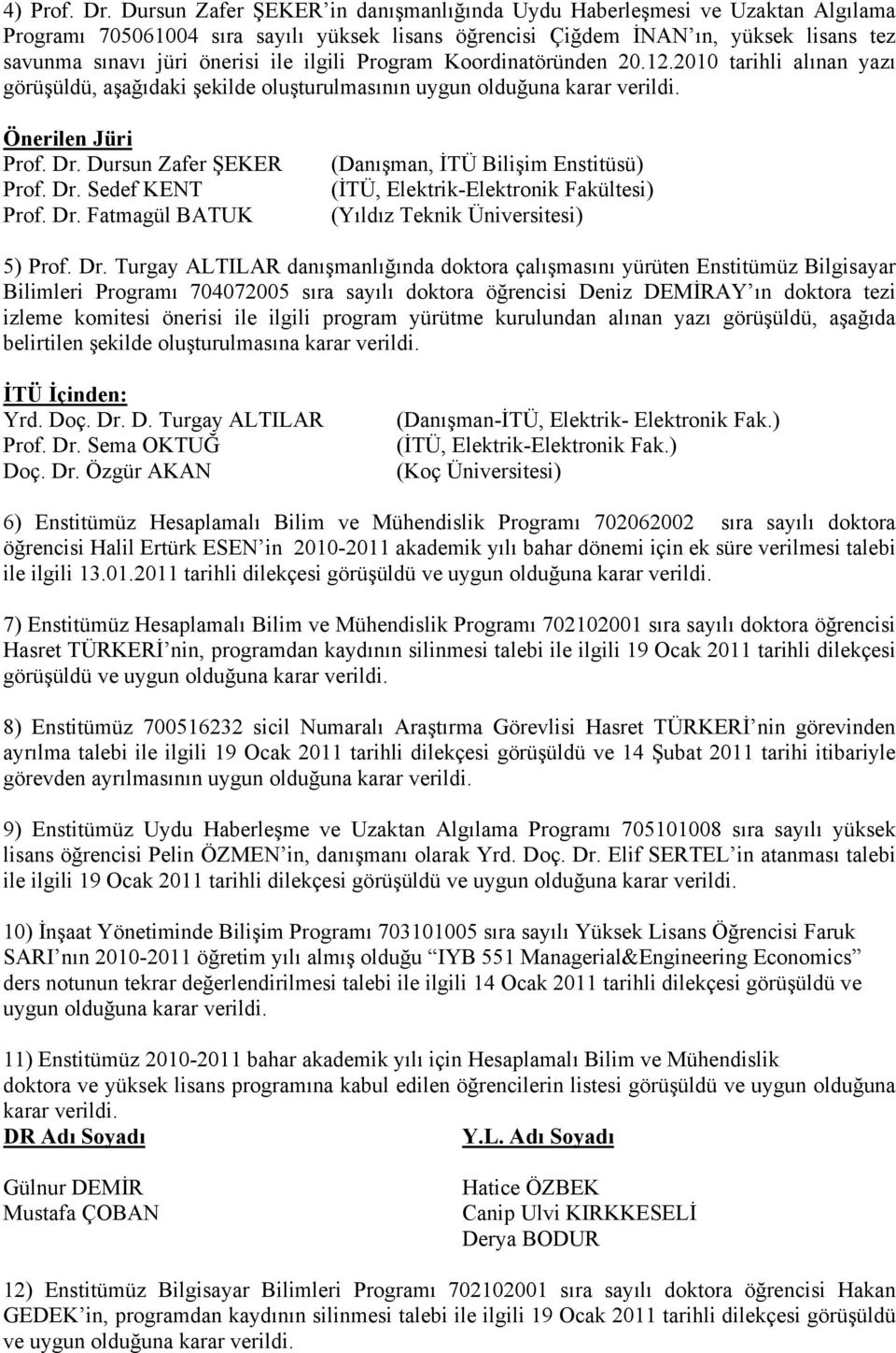 ilgili Program Koordinatöründen 20.12.2010 tarihli alınan yazı görüşüldü, aşağıdaki şekilde oluşturulmasının uygun olduğuna karar verildi. Önerilen Jüri Prof. Dr. Dursun Zafer ŞEKER Prof. Dr. Sedef KENT Prof.