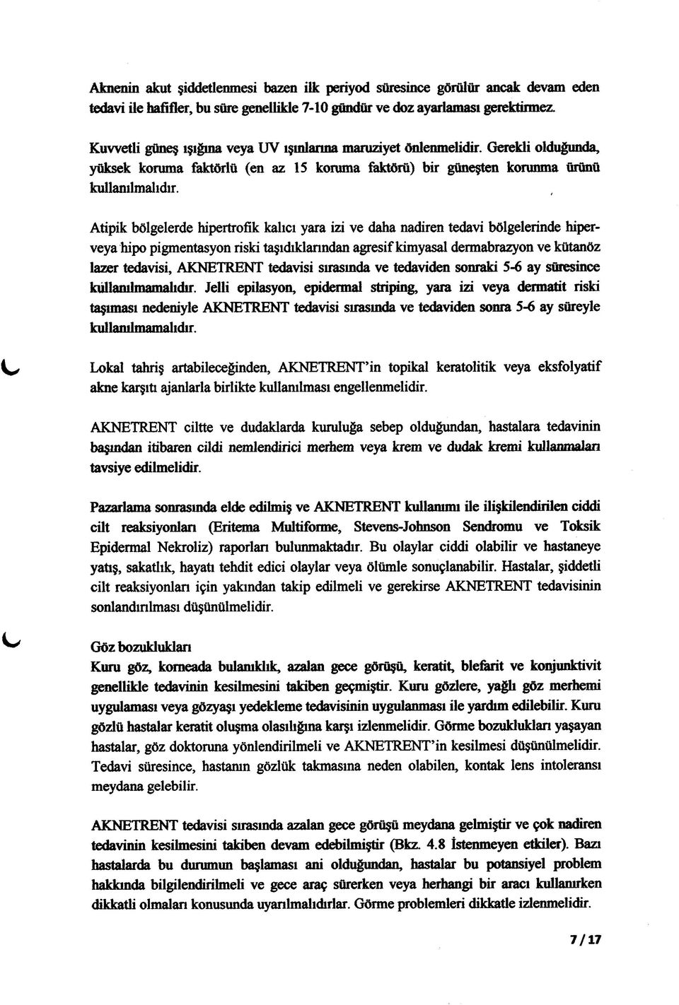 , Atipik bölgelerde hipertrofik kalıcı yara izi ve daha nadiren tedavi bölgelerinde hiperveya hipo pigmentasyon riski taşıdıklarından agresif kimyasal dermabrazyon ve kütanöz lazer tedavisi,