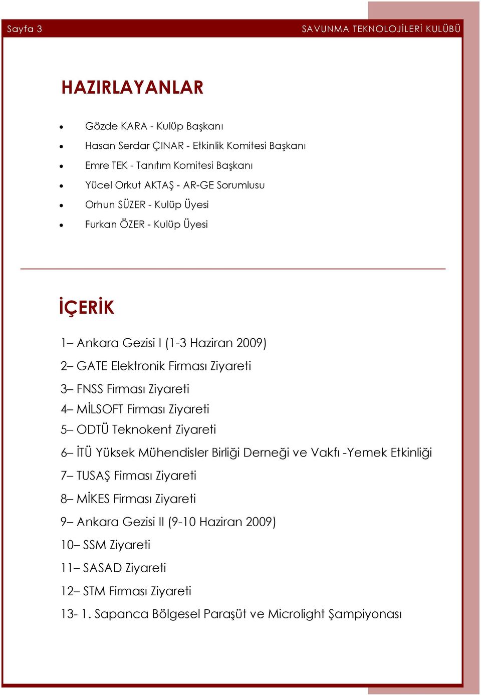 Firması Ziyareti 4 MİLSOFT Firması Ziyareti 5 ODTÜ Teknokent Ziyareti 6 İTÜ Yüksek Mühendisler Birliği Derneği ve Vakfı -Yemek Etkinliği 7 TUSAŞ Firması Ziyareti 8