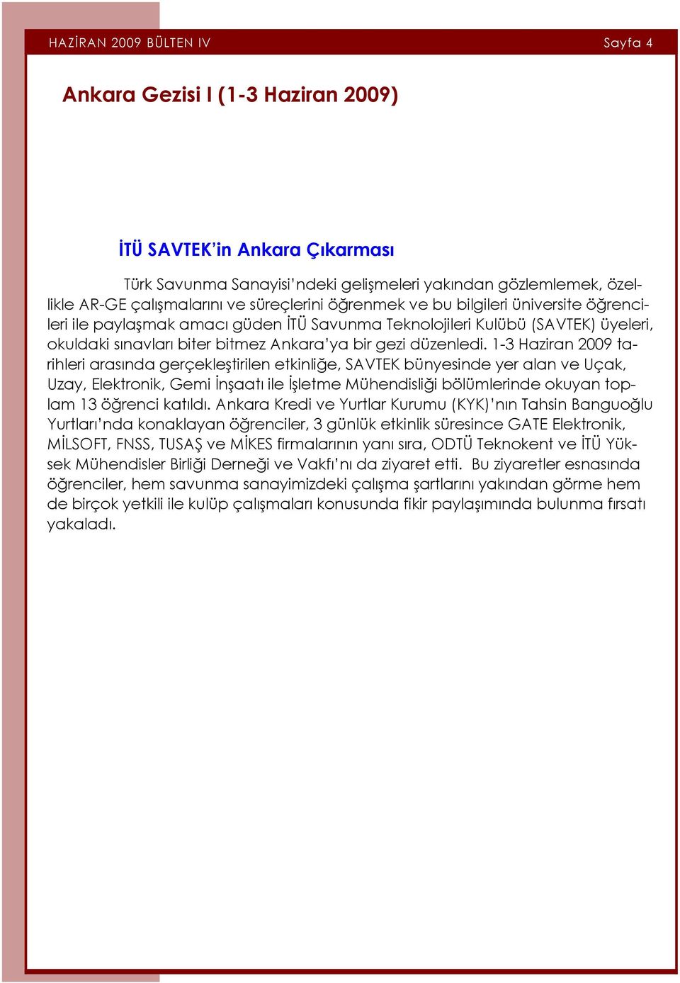 1-3 Haziran 2009 tarihleri arasında gerçekleştirilen etkinliğe, SAVTEK bünyesinde yer alan ve Uçak, Uzay, Elektronik, Gemi İnşaatı ile İşletme Mühendisliği bölümlerinde okuyan toplam 13 öğrenci