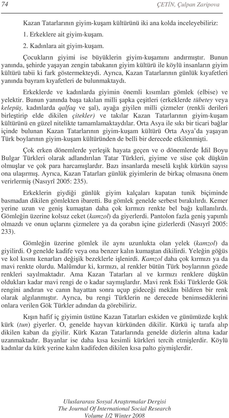 Ayrıca, Kazan Tatarlarının günlük kıyafetleri yanında bayram kıyafetleri de bulunmaktaydı. Erkeklerde ve kadınlarda giyimin önemli kısımları gömlek (elbise) ve yelektir.