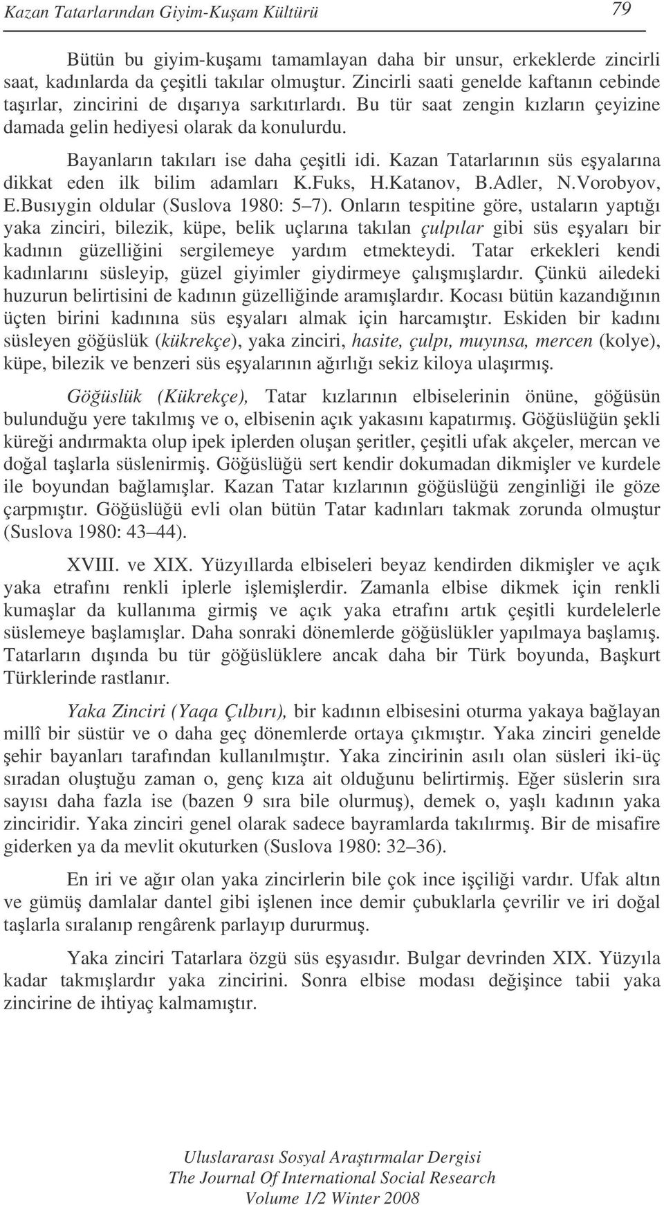 Bayanların takıları ise daha çeitli idi. Kazan Tatarlarının süs eyalarına dikkat eden ilk bilim adamları K.Fuks, H.Katanov, B.Adler, N.Vorobyov, E.Busıygin oldular (Suslova 1980: 5 7).