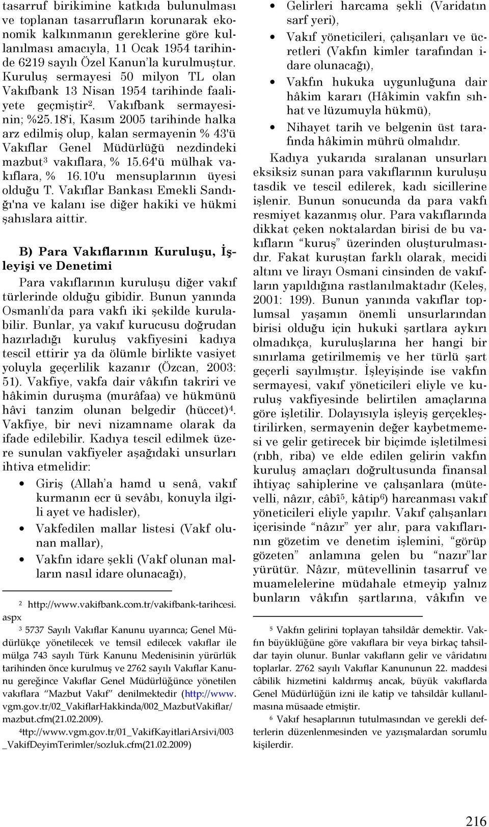 18'i, Kasım 2005 tarihinde halka arz edilmiş olup, kalan sermayenin % 43'ü Vakıflar Genel Müdürlüğü nezdindeki mazbut 3 vakıflara, % 15.64'ü mülhak vakıflara, % 16.10'u mensuplarının üyesi olduğu T.