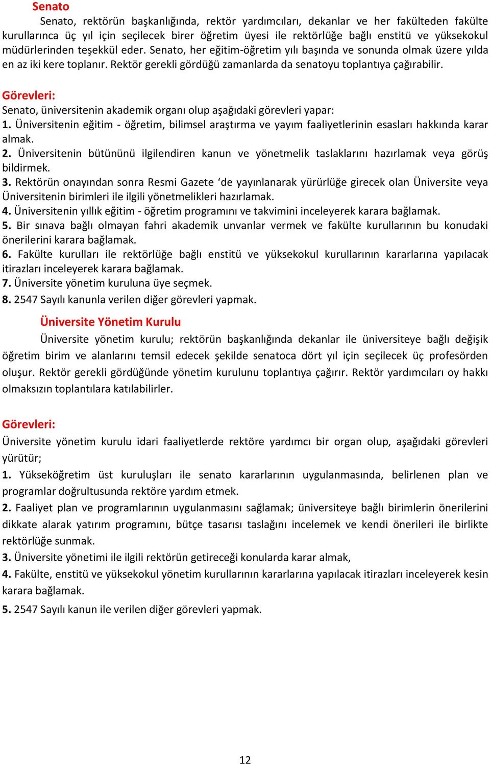 Görevleri: Senato, üniversitenin akademik organı olup aşağıdaki görevleri yapar:. Üniversitenin eğitim - öğretim, bilimsel araştırma ve yayım faaliyetlerinin esasları hakkında karar almak. 2.