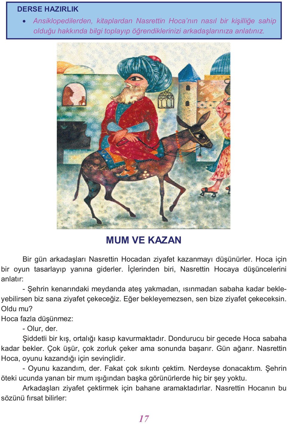 İçlerinden biri, Nasrettin Hocaya düşüncelerini anlatır: - Şehrin kenarındaki meydanda ateş yakmadan, ısınmadan sabaha kadar bekleyebilirsen biz sana ziyafet çekeceğiz.