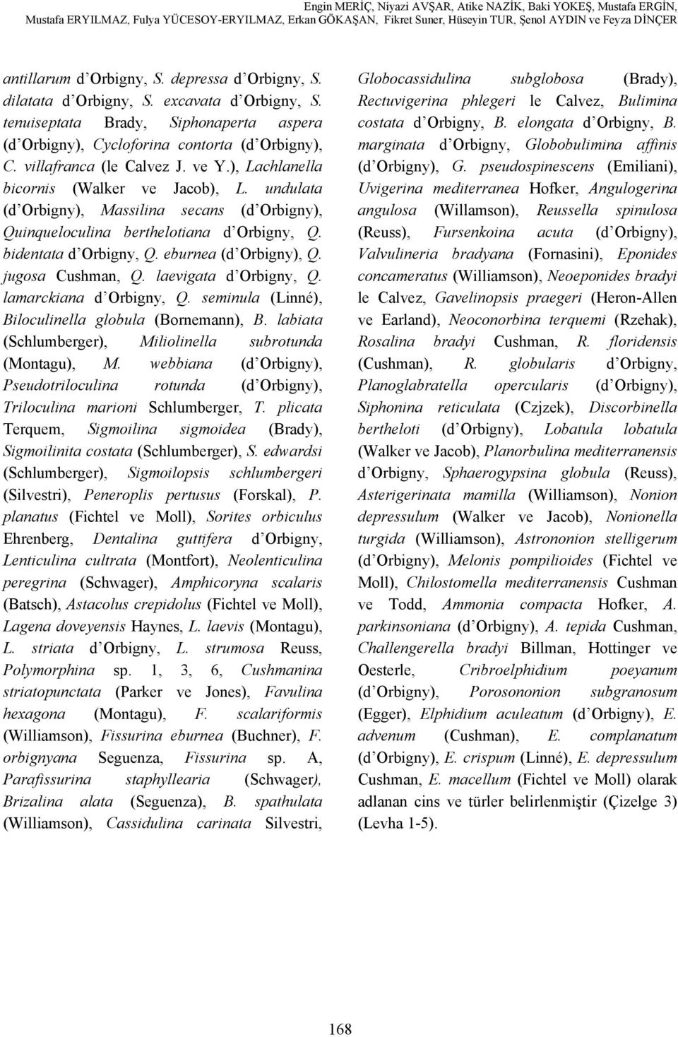 eburnea (d Orbigny), Q. jugosa Cushman, Q. laevigata d Orbigny, Q. lamarckiana d Orbigny, Q. seminula (Linné), Biloculinella globula (Bornemann), B.