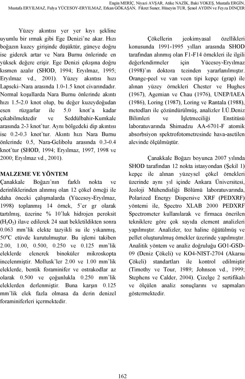 Normal koşullarda Nara Burnu önlerinde akıntı hızı 1.5-2.0 knot olup, bu değer kuzeydoğudan esen rüzgarlar ile 5.0 knot a kadar çıkabilmektedir ve Seddülbahir-Kumkale arasında 2-3 knot tur.