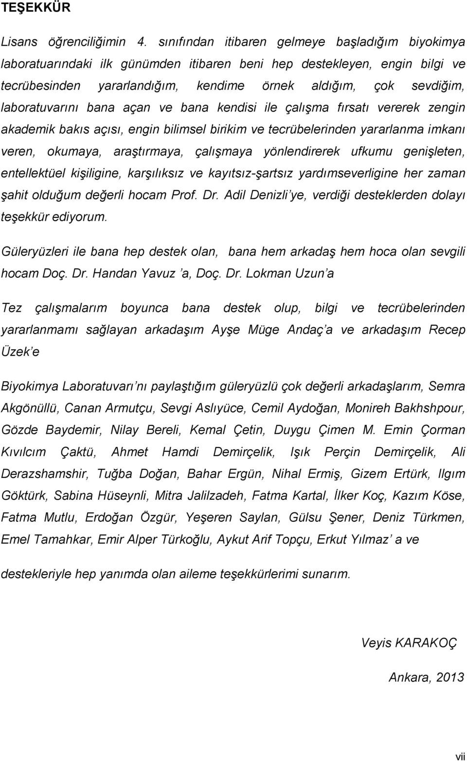 laboratuvarını bana açan ve bana kendisi ile çalışma fırsatı vererek zengin akademik bakıs açısı, engin bilimsel birikim ve tecrübelerinden yararlanma imkanı veren, okumaya, araştırmaya, çalışmaya