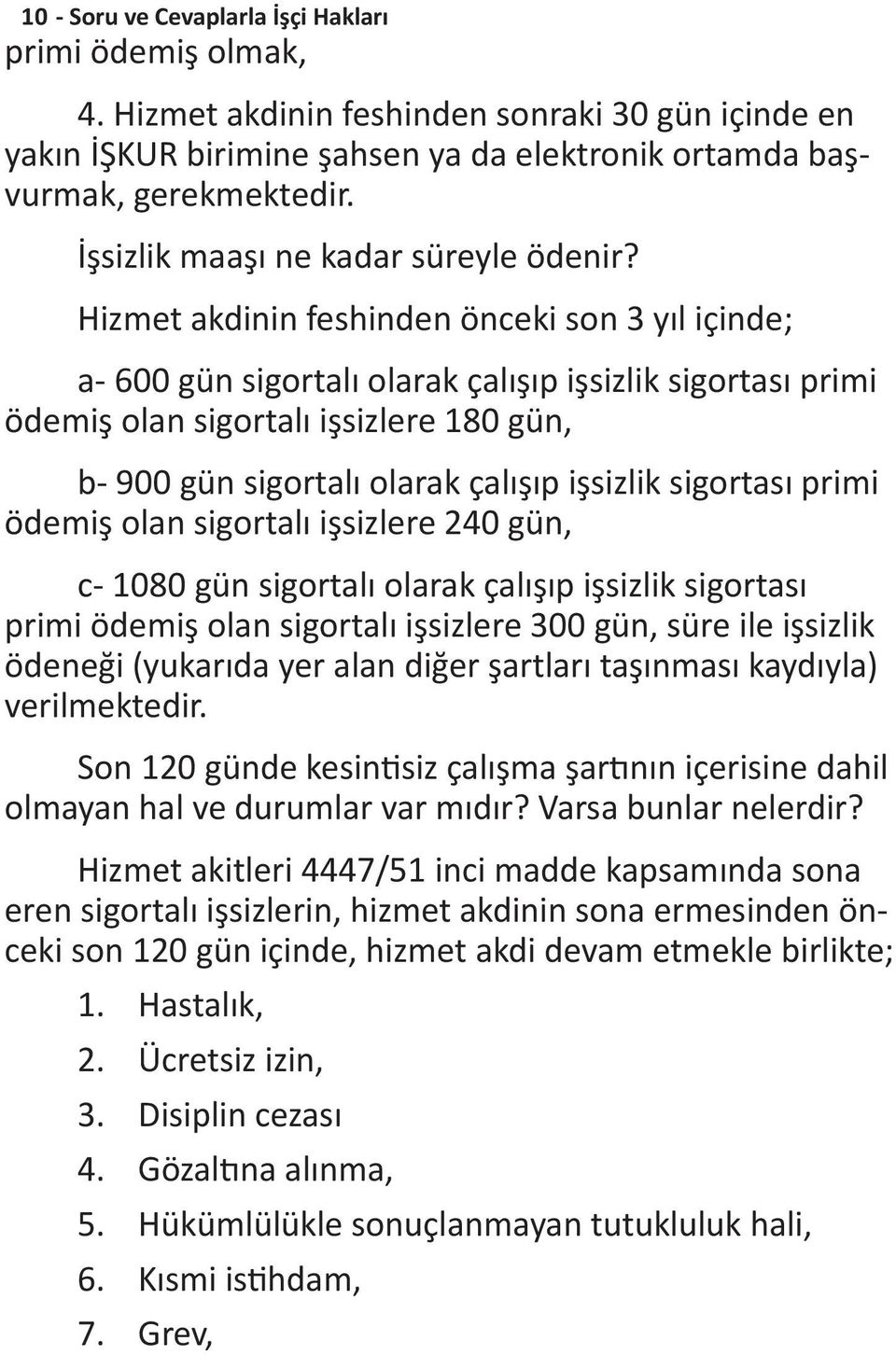 Hizmet akdinin feshinden önceki son 3 yıl içinde; a- 600 gün sigortalı olarak çalışıp işsizlik sigortası primi ödemiş olan sigortalı işsizlere 180 gün, b- 900 gün sigortalı olarak çalışıp işsizlik